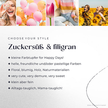 Zuckersüß & filigran
– kleine Farbtupfer for Happy Days!
– helle, freundliche und/oder pastellige Farben
– Floral, blumig, Holz, Naturmaterialien
– very cute, very demure, very sweet
– klein aber fein
– Alltags-tauglich, Mama-tauglich!